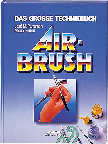 Das grosse Technik Buch Airbrush: Geschichte, Material und Zubehör, Grundtechniken, Theorie und Praxis der Airbrush-Malerei